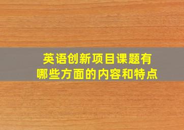 英语创新项目课题有哪些方面的内容和特点