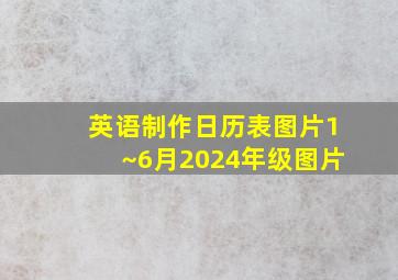 英语制作日历表图片1~6月2024年级图片