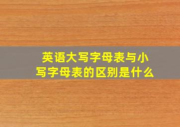 英语大写字母表与小写字母表的区别是什么