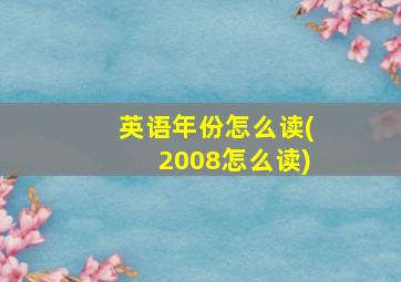 英语年份怎么读(2008怎么读)