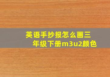 英语手抄报怎么画三年级下册m3u2颜色