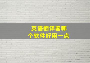 英语翻译器哪个软件好用一点