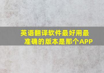 英语翻译软件最好用最准确的版本是那个APP