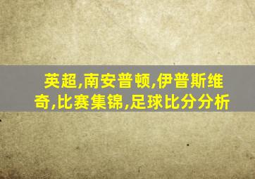 英超,南安普顿,伊普斯维奇,比赛集锦,足球比分分析