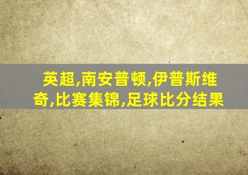 英超,南安普顿,伊普斯维奇,比赛集锦,足球比分结果