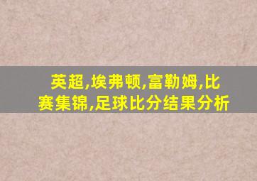 英超,埃弗顿,富勒姆,比赛集锦,足球比分结果分析