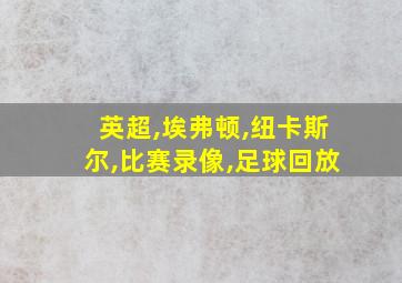 英超,埃弗顿,纽卡斯尔,比赛录像,足球回放