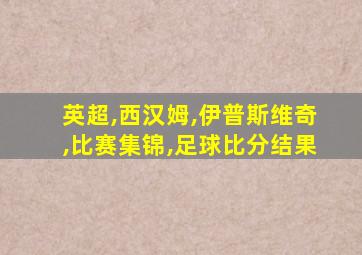 英超,西汉姆,伊普斯维奇,比赛集锦,足球比分结果