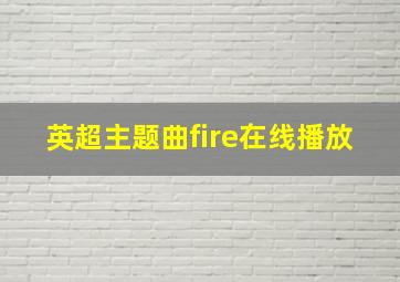 英超主题曲fire在线播放