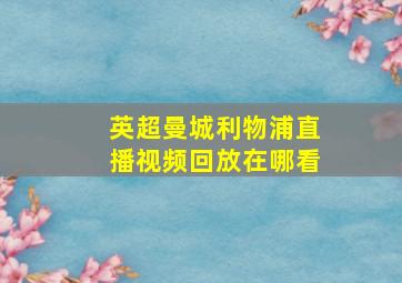 英超曼城利物浦直播视频回放在哪看