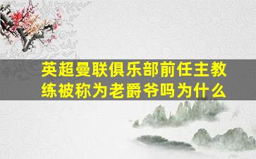 英超曼联俱乐部前任主教练被称为老爵爷吗为什么