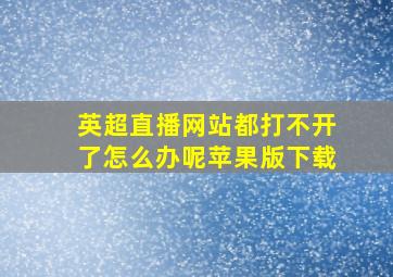 英超直播网站都打不开了怎么办呢苹果版下载