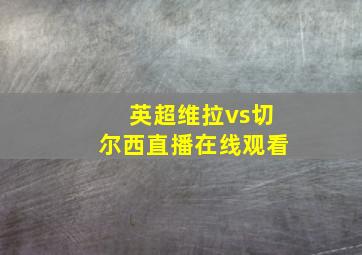 英超维拉vs切尔西直播在线观看