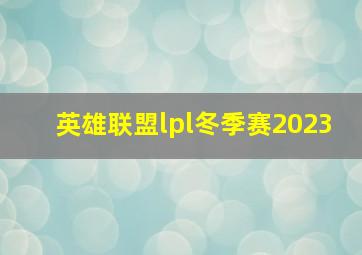 英雄联盟lpl冬季赛2023