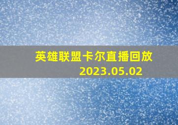 英雄联盟卡尔直播回放2023.05.02