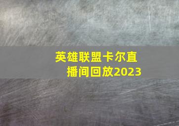 英雄联盟卡尔直播间回放2023