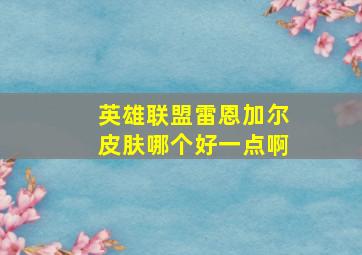 英雄联盟雷恩加尔皮肤哪个好一点啊