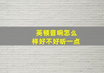 英顿音响怎么样好不好听一点