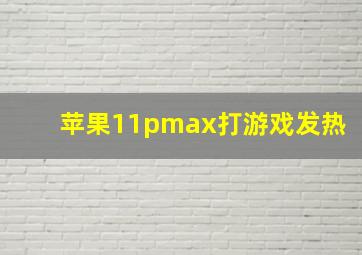 苹果11pmax打游戏发热