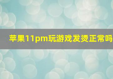 苹果11pm玩游戏发烫正常吗