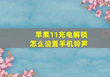 苹果11充电解锁怎么设置手机铃声