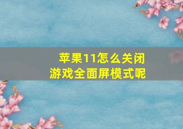 苹果11怎么关闭游戏全面屏模式呢