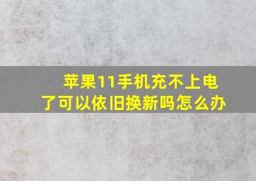 苹果11手机充不上电了可以依旧换新吗怎么办