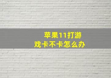 苹果11打游戏卡不卡怎么办