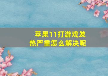 苹果11打游戏发热严重怎么解决呢