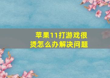 苹果11打游戏很烫怎么办解决问题