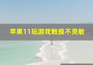 苹果11玩游戏触摸不灵敏