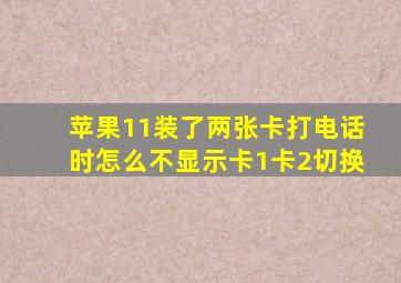 苹果11装了两张卡打电话时怎么不显示卡1卡2切换