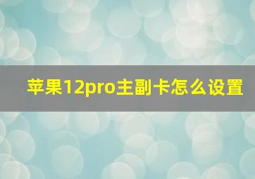 苹果12pro主副卡怎么设置