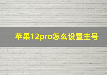 苹果12pro怎么设置主号