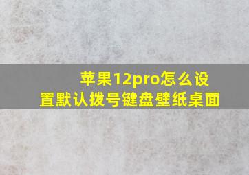 苹果12pro怎么设置默认拨号键盘壁纸桌面