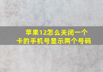 苹果12怎么关闭一个卡的手机号显示两个号码