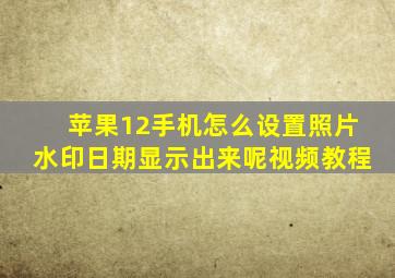 苹果12手机怎么设置照片水印日期显示出来呢视频教程