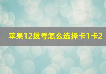 苹果12拨号怎么选择卡1卡2