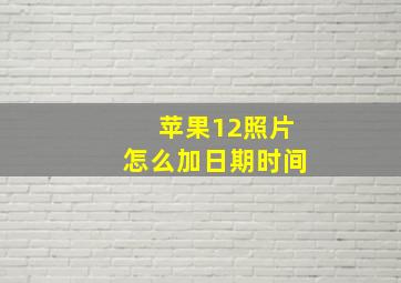 苹果12照片怎么加日期时间