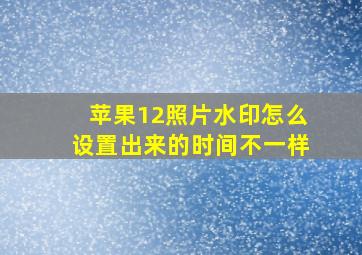 苹果12照片水印怎么设置出来的时间不一样