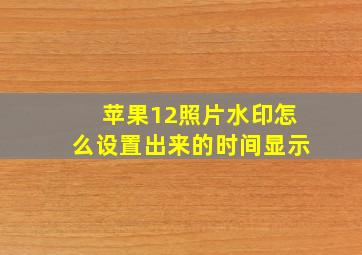 苹果12照片水印怎么设置出来的时间显示