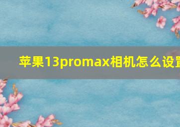 苹果13promax相机怎么设置