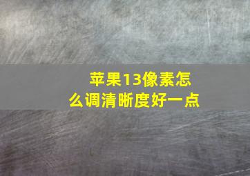 苹果13像素怎么调清晰度好一点