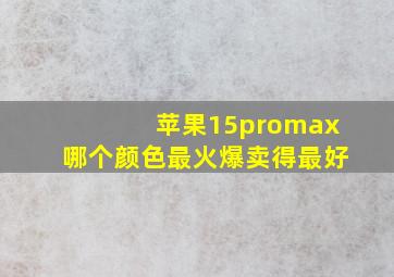 苹果15promax哪个颜色最火爆卖得最好