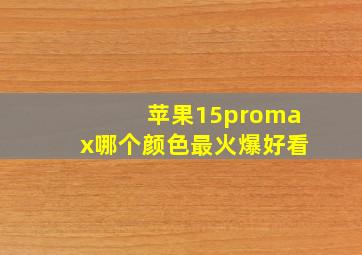 苹果15promax哪个颜色最火爆好看