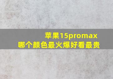 苹果15promax哪个颜色最火爆好看最贵