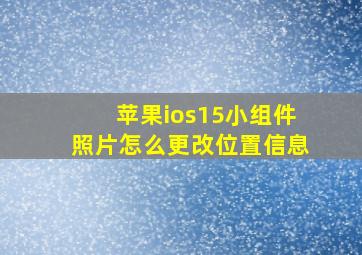 苹果ios15小组件照片怎么更改位置信息