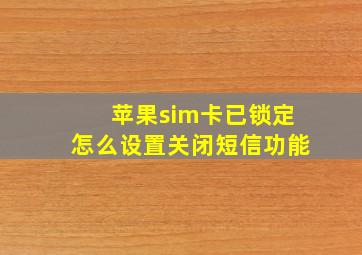 苹果sim卡已锁定怎么设置关闭短信功能