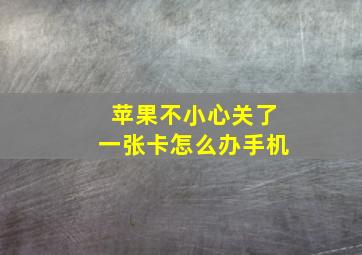 苹果不小心关了一张卡怎么办手机