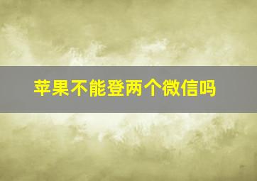 苹果不能登两个微信吗